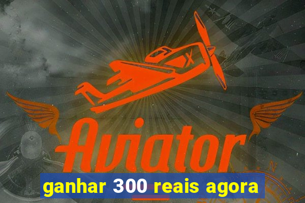 ganhar 300 reais agora